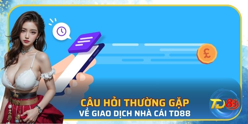 Câu hỏi thường gặp về giao dịch nhà cái TD88