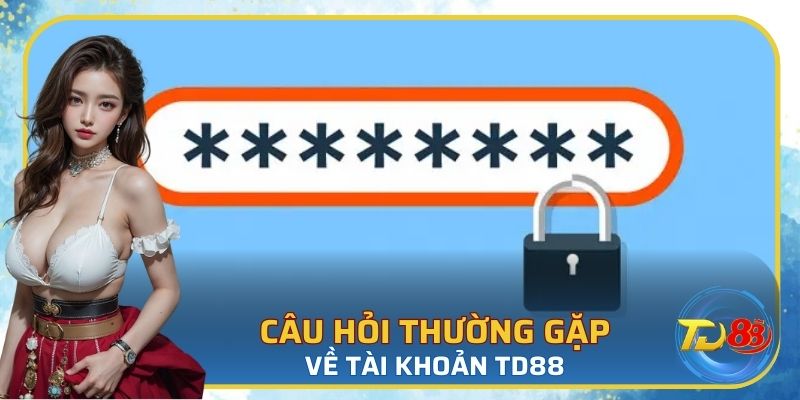 Câu hỏi thường gặp về tài khoản nhà cái TD88